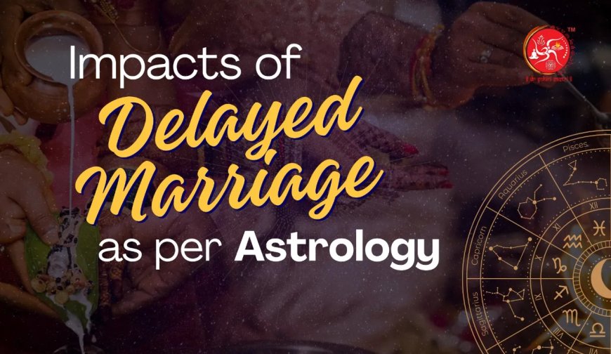 Impacts of Delayed Marriage as per Astrology