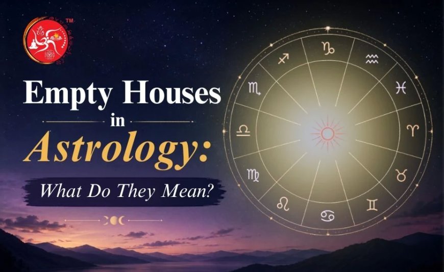 Empty Houses in Astrology: What Do They Mean? 