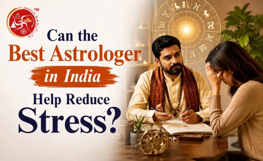 Can the Best Astrologer in India Help Reduce Stress?